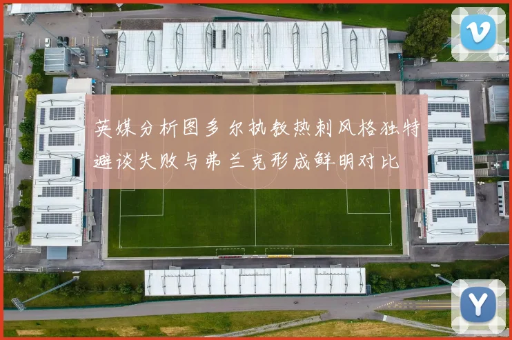 英媒分析图多尔执教热刺风格独特避谈失败与弗兰克形成鲜明对比