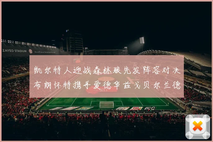 凯尔特人迎战森林狼先发阵容对决布朗怀特携手爱德华兹戈贝尔兰德尔争锋