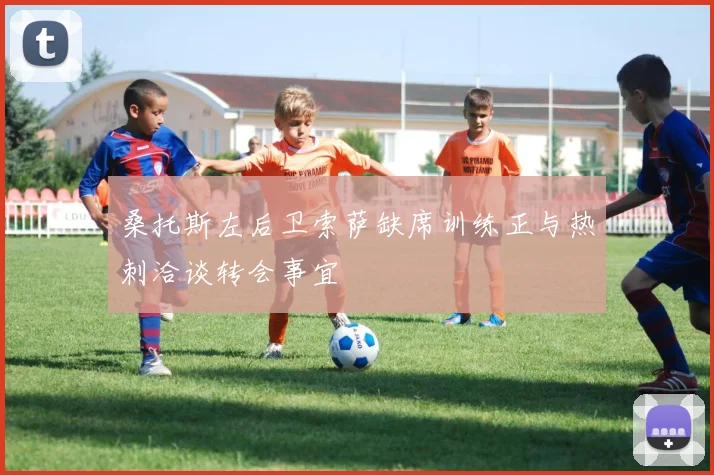 桑托斯左后卫索萨缺席训练正与热刺洽谈转会事宜