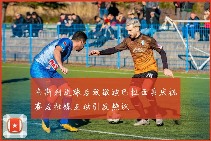 韦斯利进球后致敬迪巴拉面具庆祝赛后社媒互动引发热议
